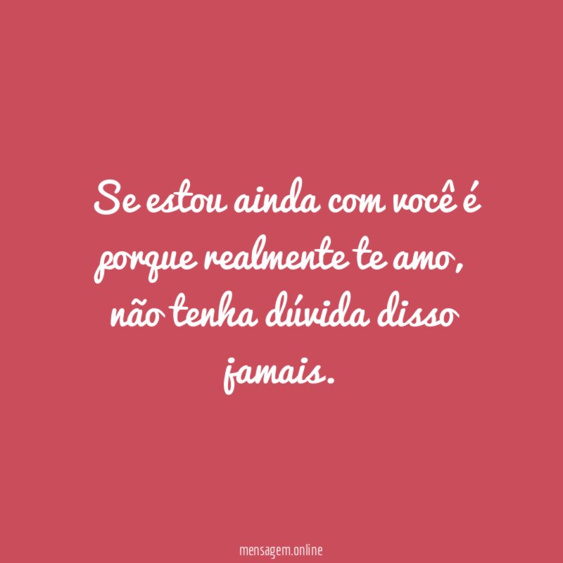 Se estou ainda com você é porque realmente te amo