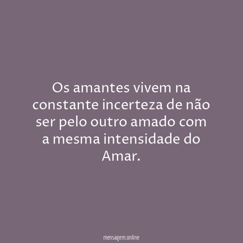 Os amantes vivem na constante incerteza de não