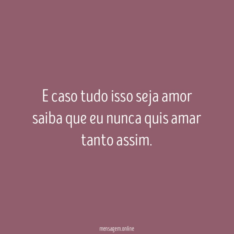 E caso tudo isso seja amor saiba que