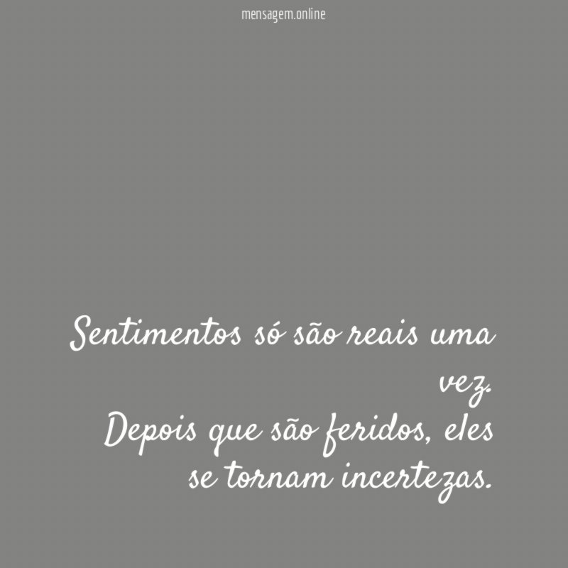 Sentimentos só são reais uma vez