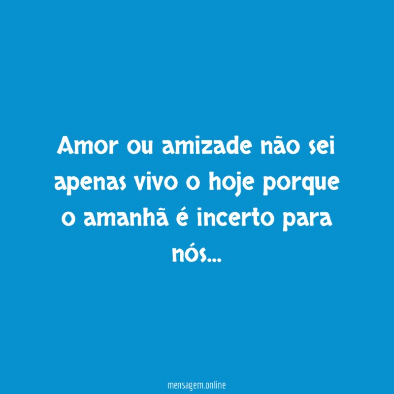 Amor ou amizade não sei apenas vivo