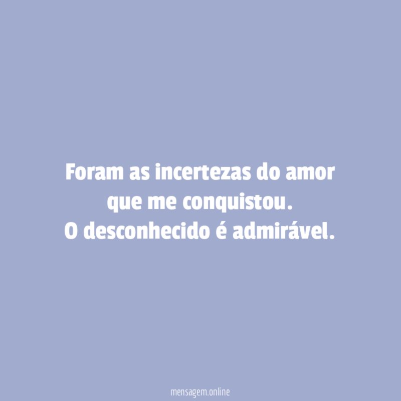 Foram as incertezas do amor que me conquistou