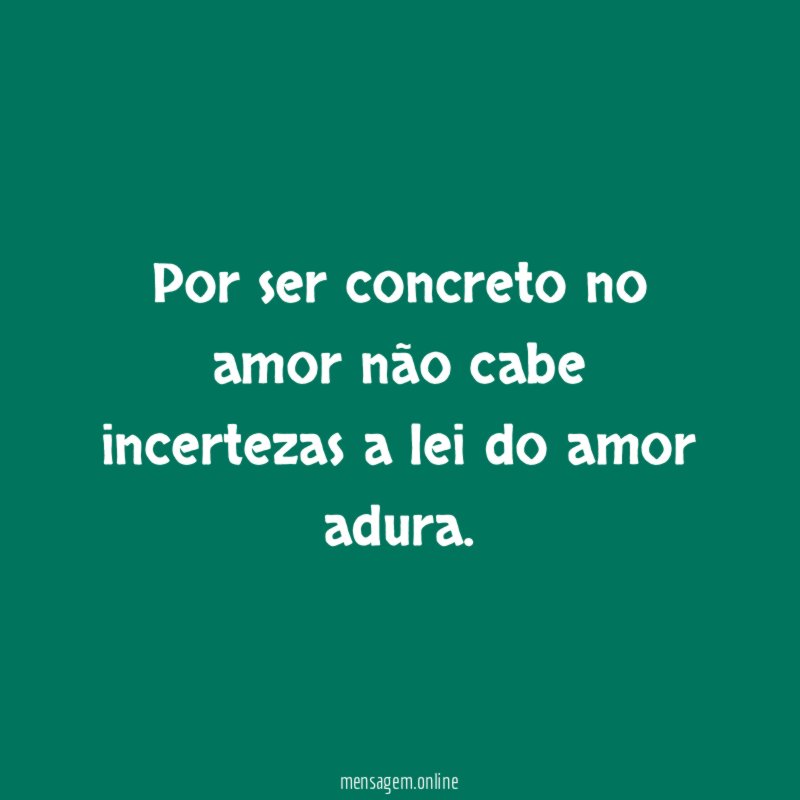 Por ser concreto no amor não cabe incertezas