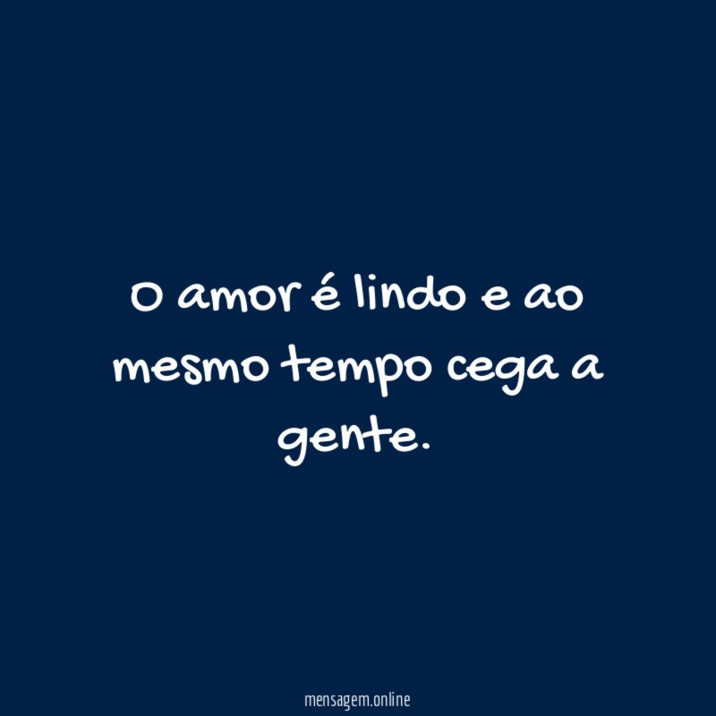 O amor é lindo e ao mesmo tempo cega a gente