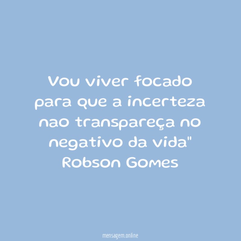"Vou viver focado para que a incerteza nao transpareça no negativo da vida"