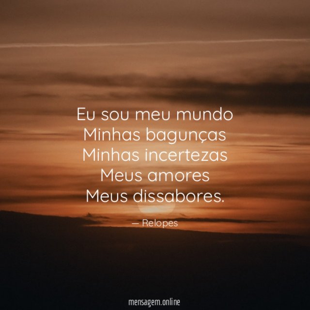 Eu sou meu mundo Minhas bagunças Minhas incertezas Meus amores Meus dissabores