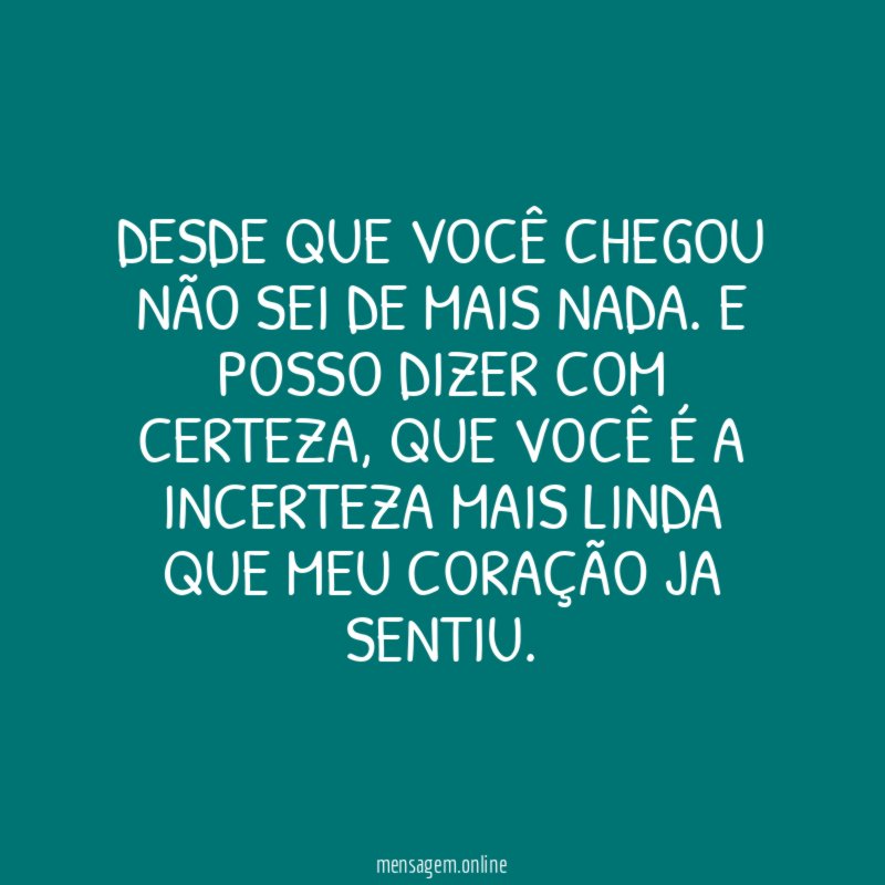 Desde que você chegou não sei de mais nada