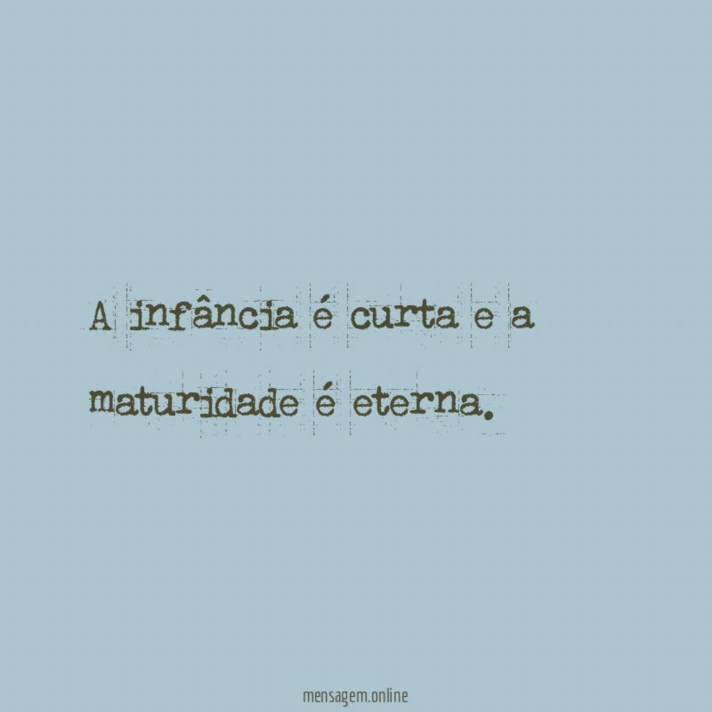 A infância é curta e a maturidade é eterna