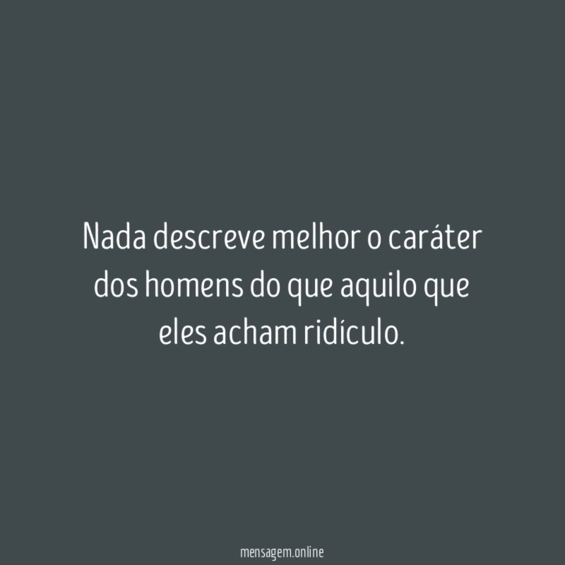 Nada descreve melhor o caráter dos homens do