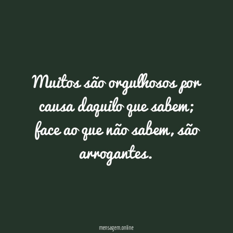 Muitos são orgulhosos por causa daquilo que sabem