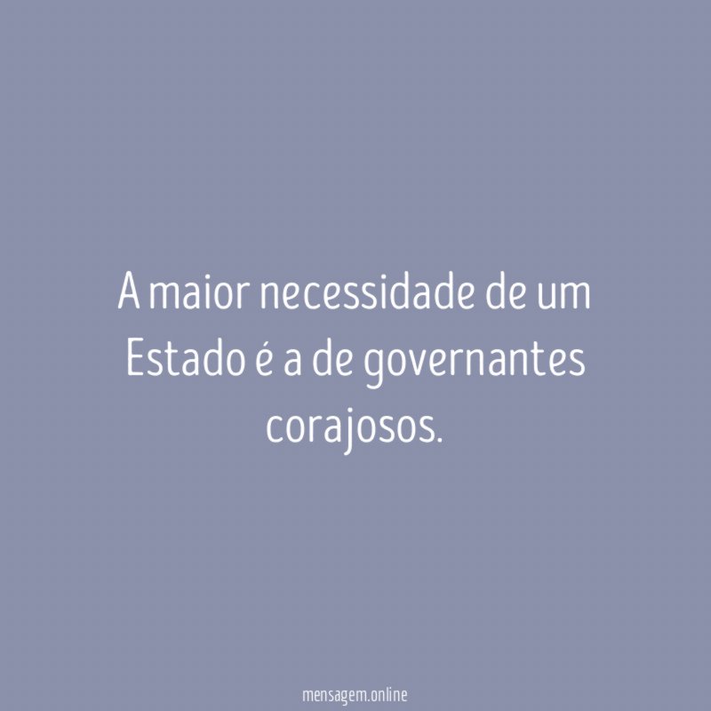 A maior necessidade de um Estado é a de governantes corajosos