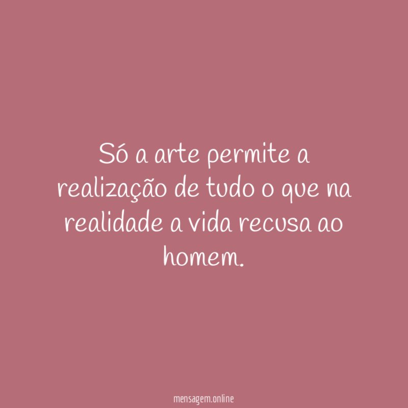 Só a arte permite a realização de tudo