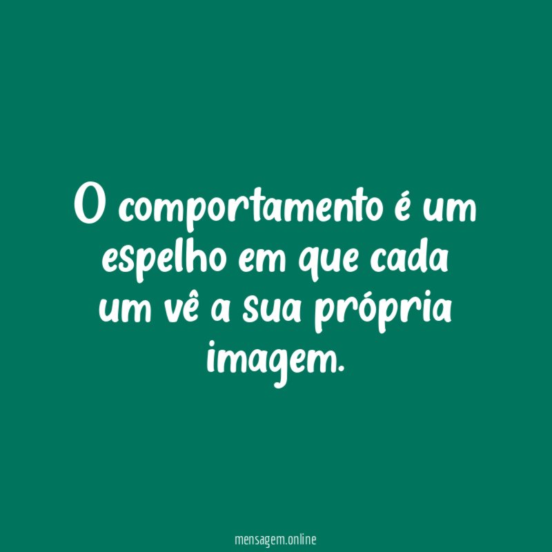 O comportamento é um espelho em que cada