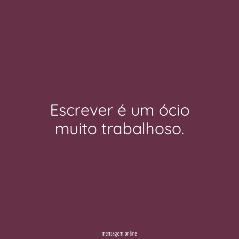 Escrever é um ócio muito trabalhoso