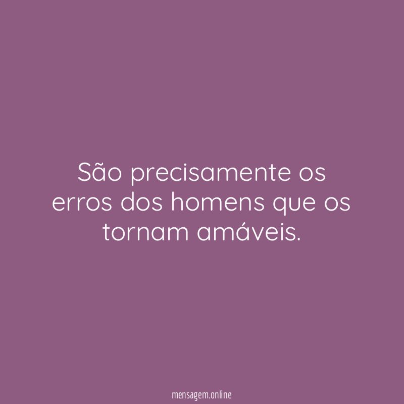 São precisamente os erros dos homens que os tornam amáveis