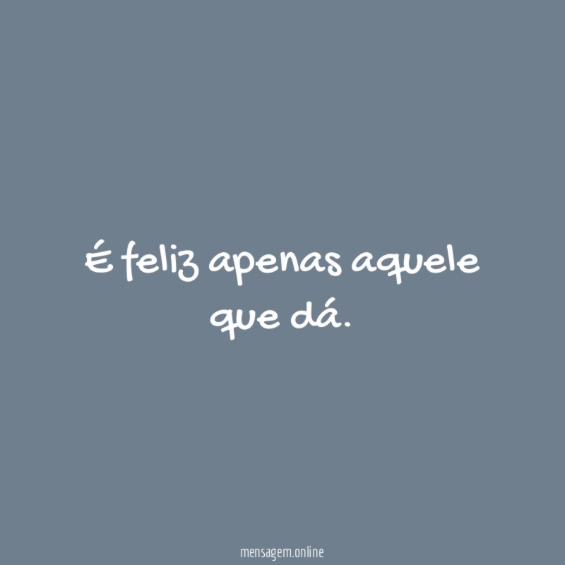 É feliz apenas aquele que dá