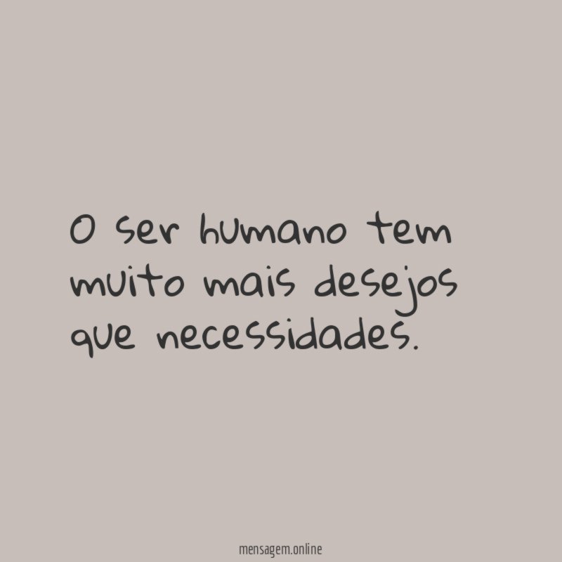 O ser humano tem muito mais desejos que necessidades