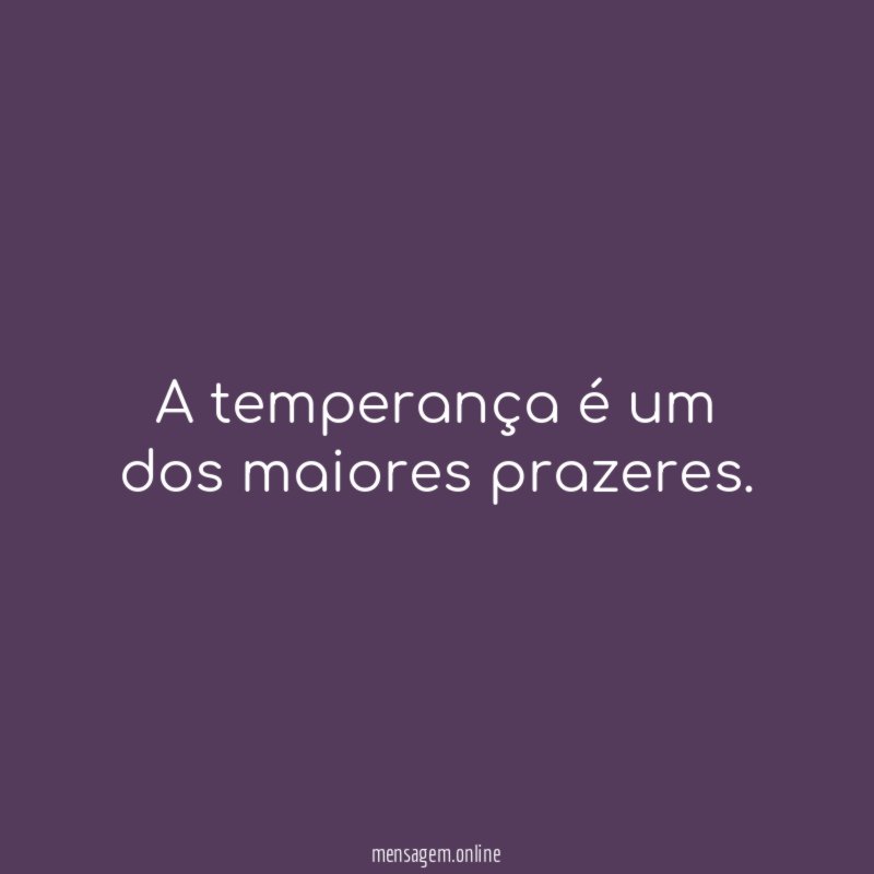 A temperança é um dos maiores prazeres