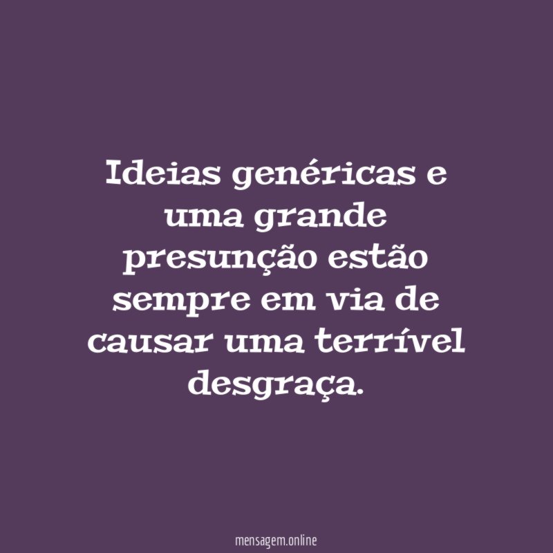 Ideias genéricas e uma grande presunção estão sempre