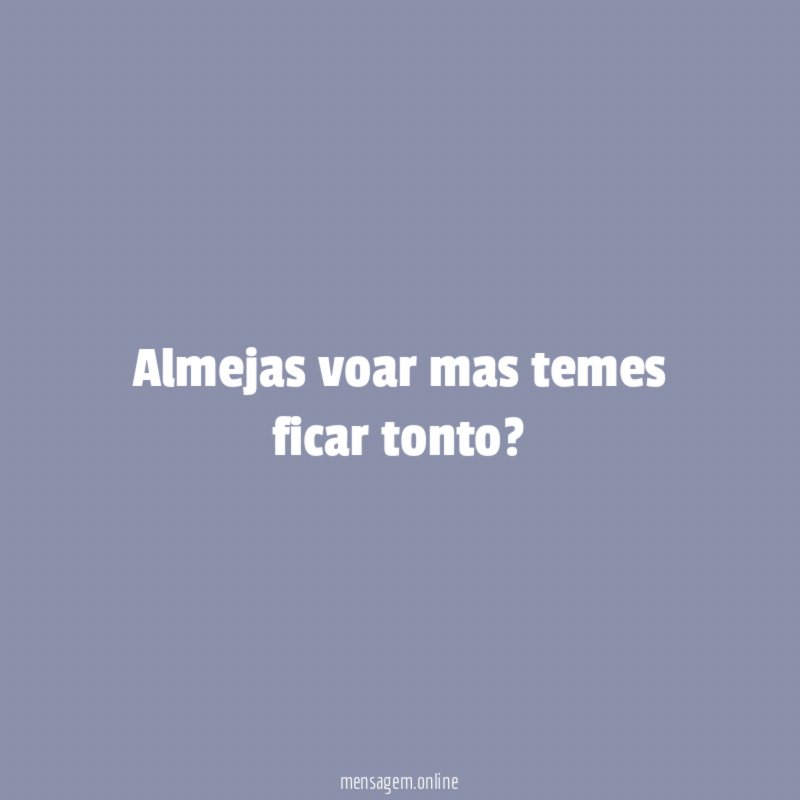 Almejas voar mas temes ficar tonto