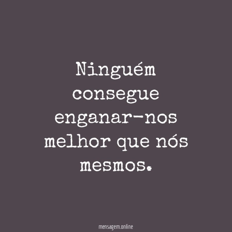 Ninguém consegue enganar-nos melhor que nós mesmos