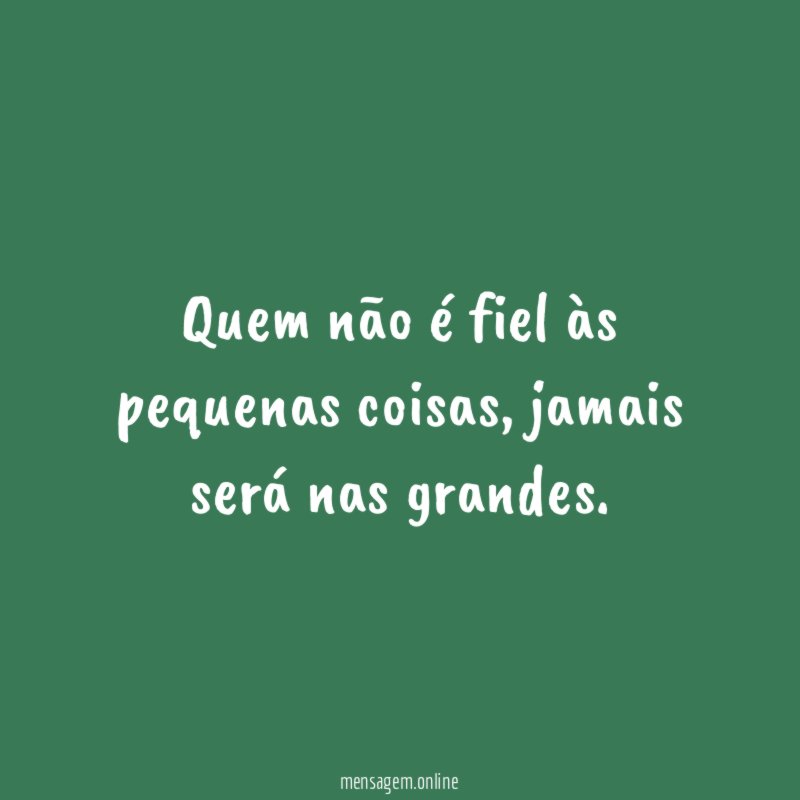 Quem não é fiel às pequenas coisas