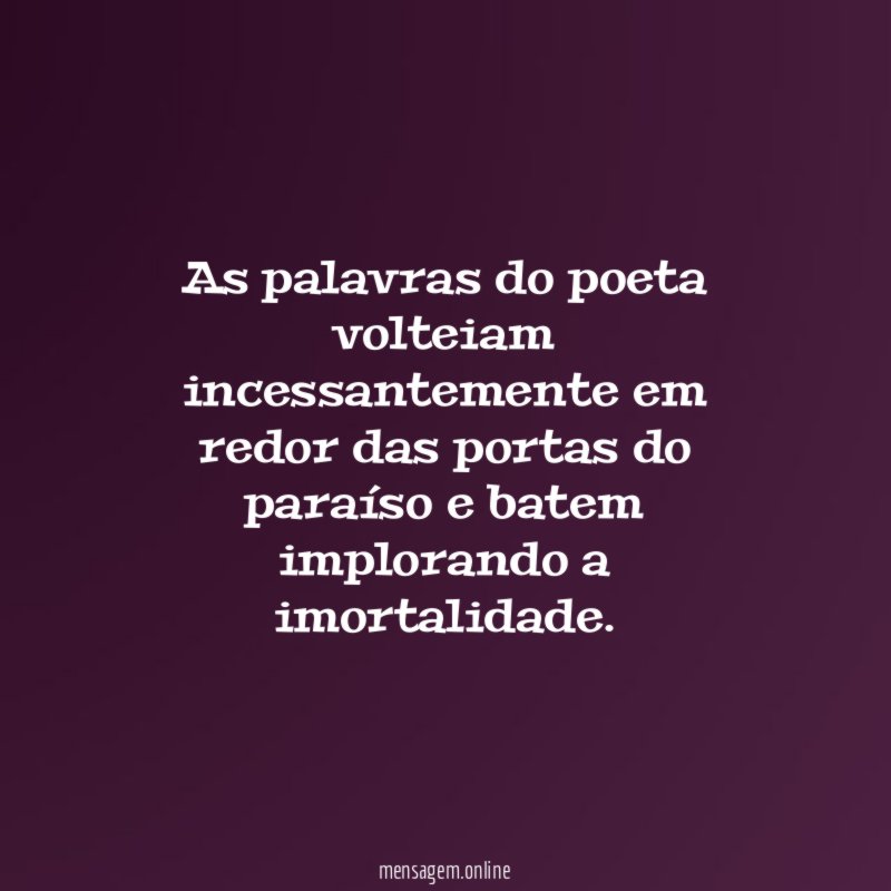 As palavras do poeta volteiam incessantemente em redor