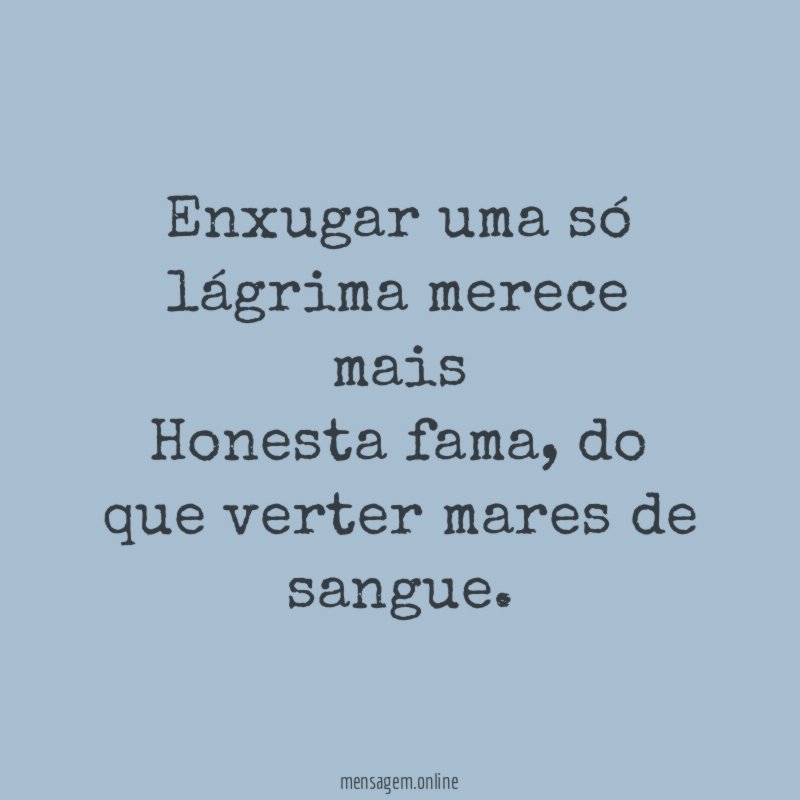 Enxugar uma só lágrima merece mais Honesta fama
