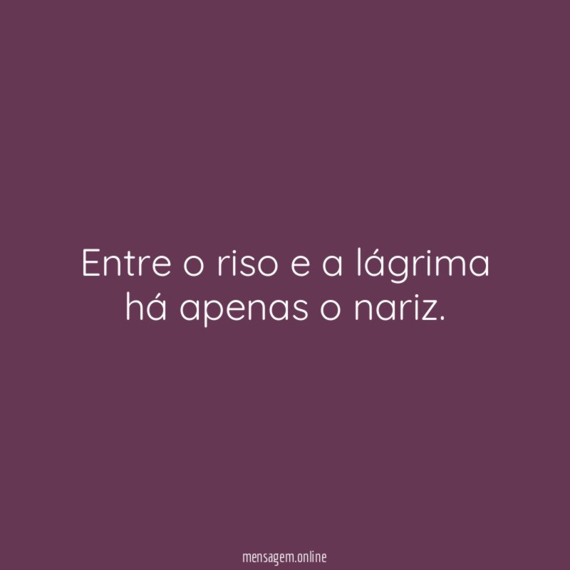 Entre o riso e a lágrima há apenas o nariz
