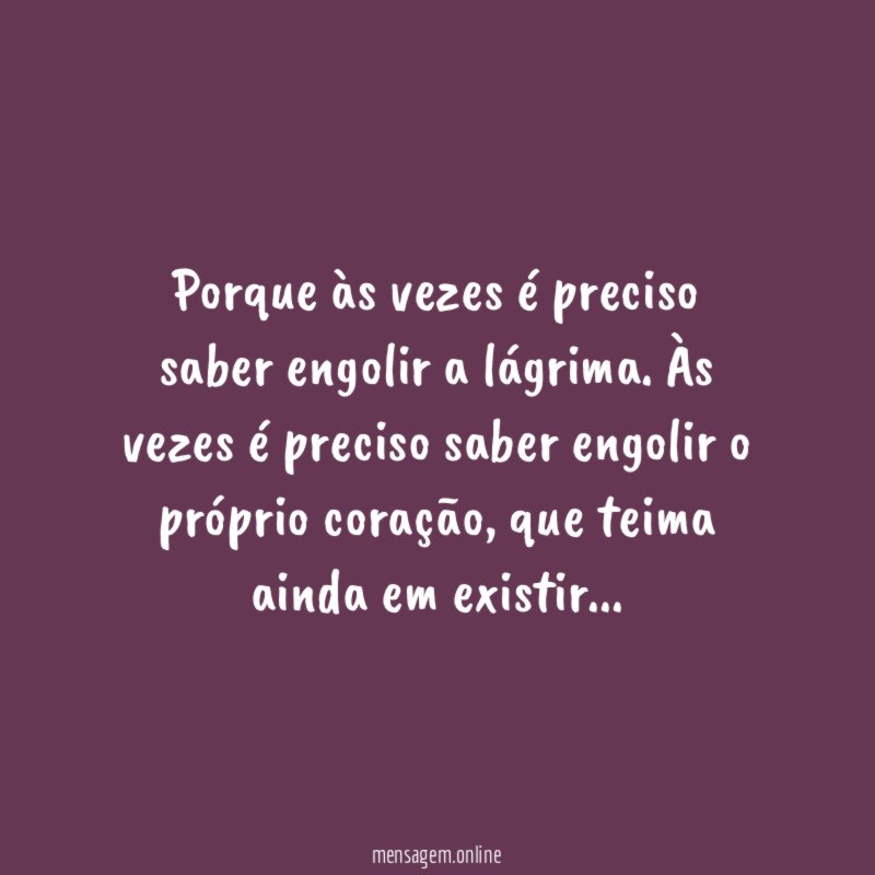 Porque às vezes é preciso saber engolir a lágrima