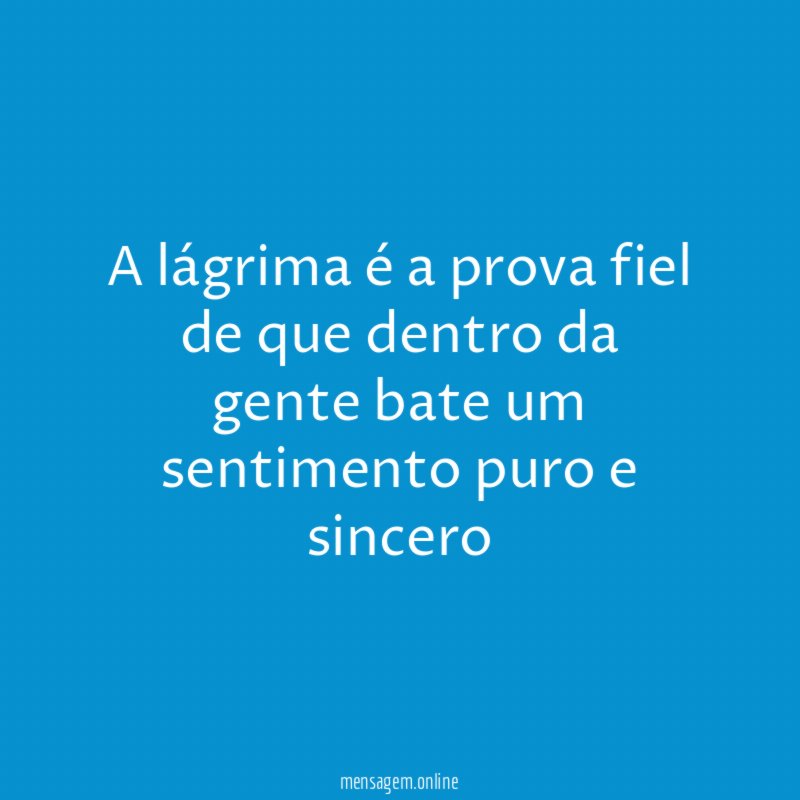 A lágrima é a prova fiel de que