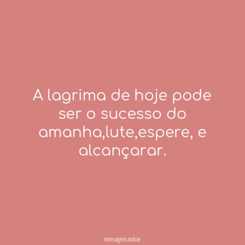 a lagrima de hoje pode ser o sucesso do amanha
