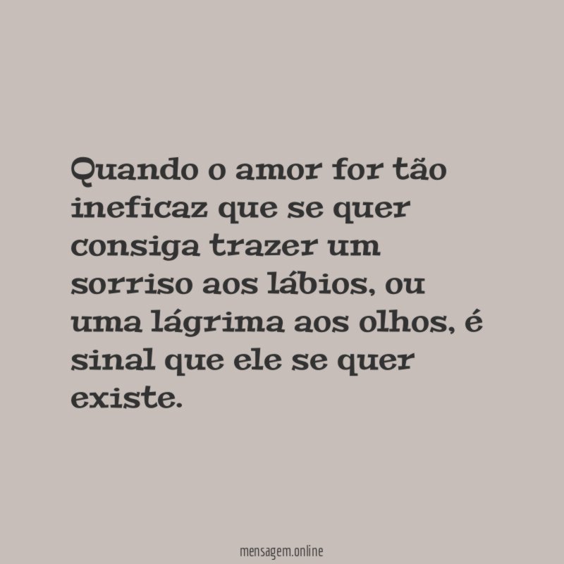 Quando o amor for tão ineficaz que se