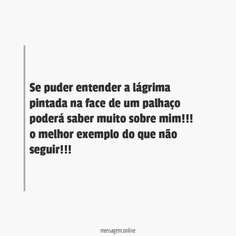 Se puder entender a lágrima pintada na face de um palhaço poderá saber muito sobre mim!!!