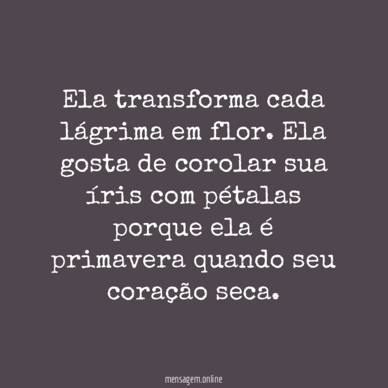 Ela transforma cada lágrima em flor