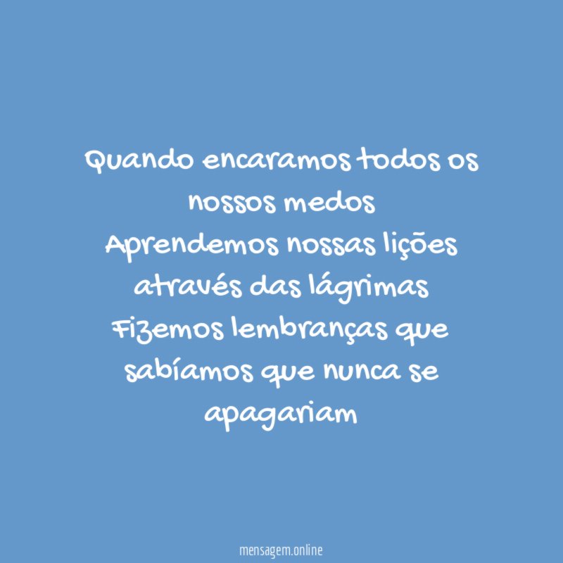 Quando encaramos todos os nossos medos Aprendemos nossas lições