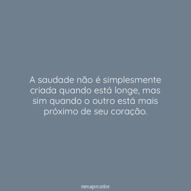 A saudade não é simplesmente criada quando está longe
