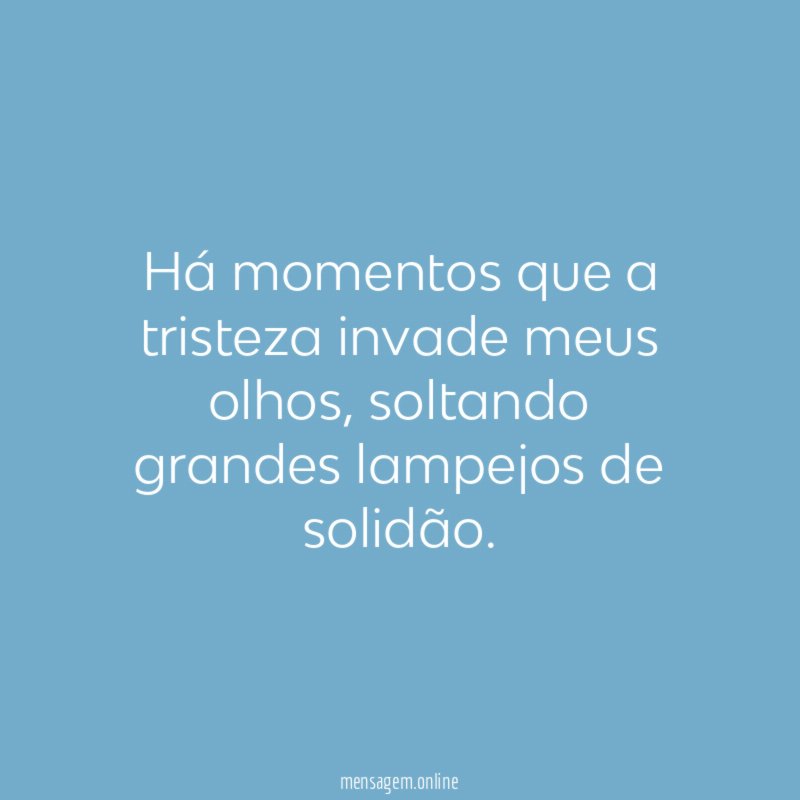 Há momentos que a tristeza invade meus olhos