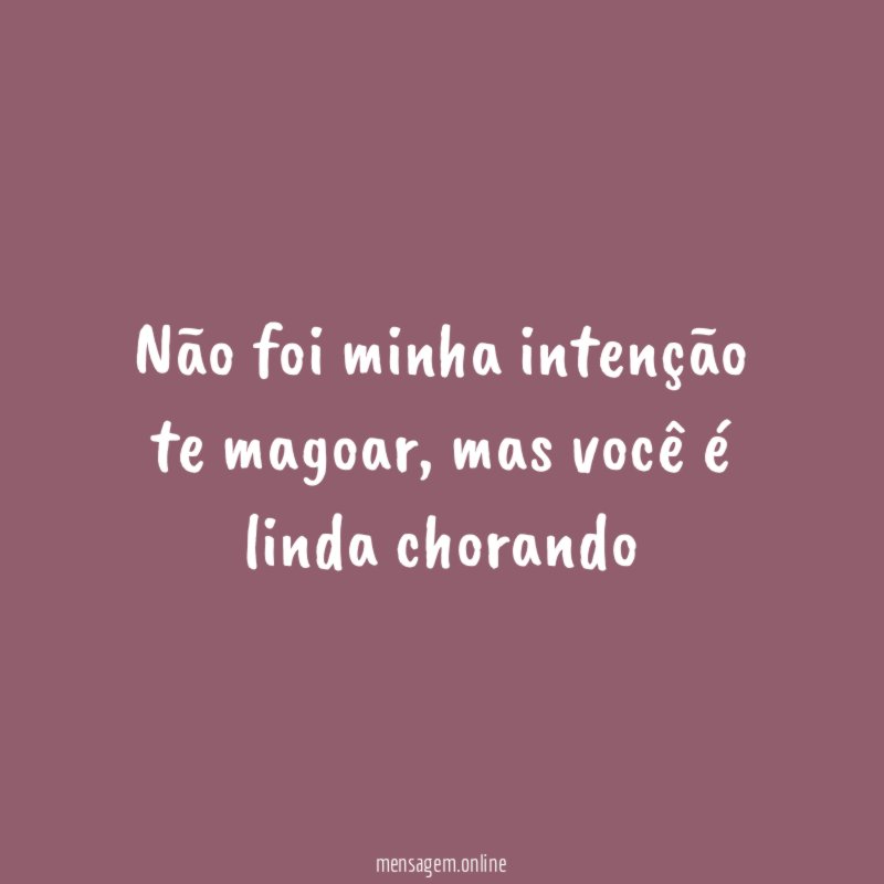 Não foi minha intenção te magoar
