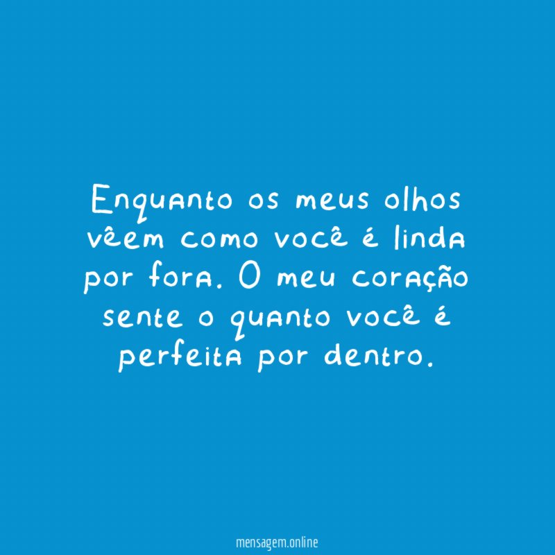 Enquanto os meus olhos vêem como você é linda por fora