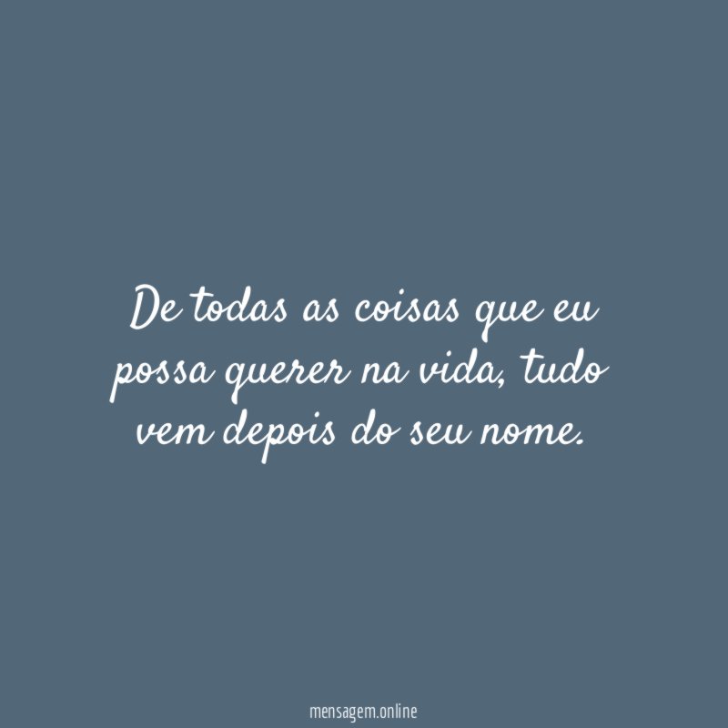 De todas as coisas que eu possa querer na vida