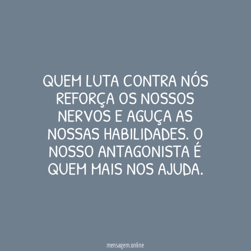 Quem luta contra nós reforça os nossos nervos