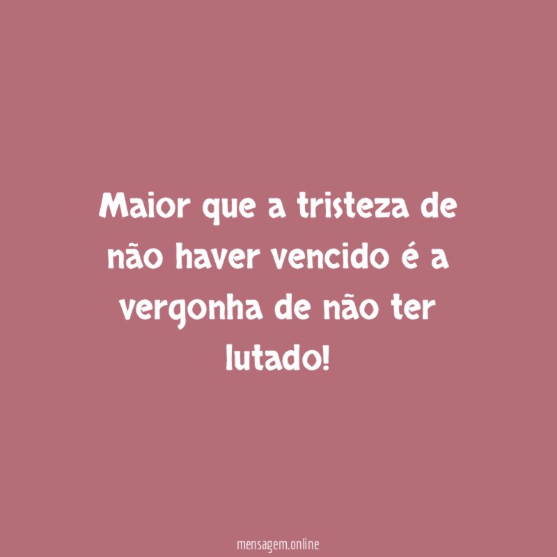 Maior que a tristeza de não haver vencido