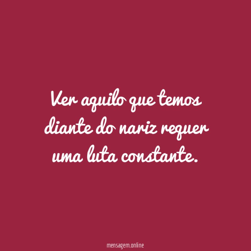 Ver aquilo que temos diante do nariz requer uma luta constante