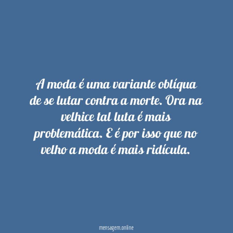 A moda é uma variante oblíqua de se lutar contra a morte