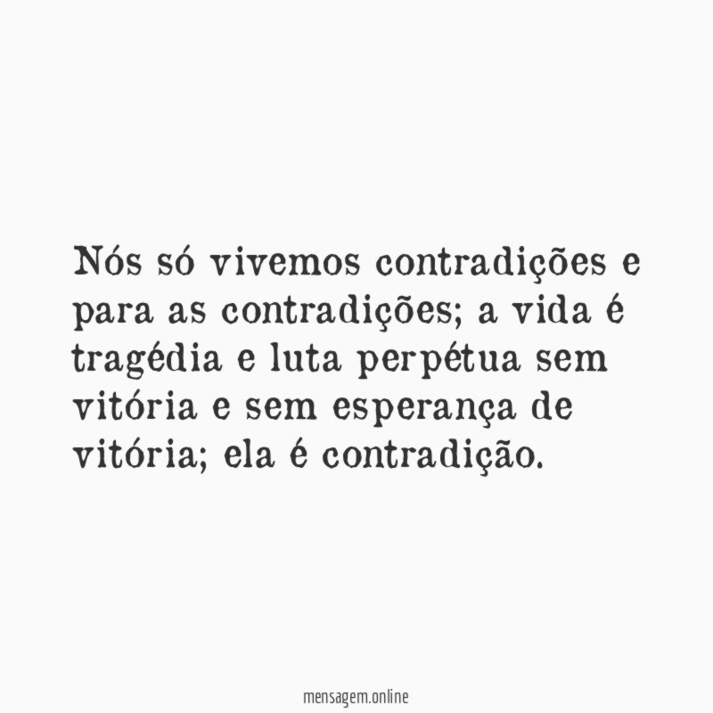 Nós só vivemos contradições e para as contradições