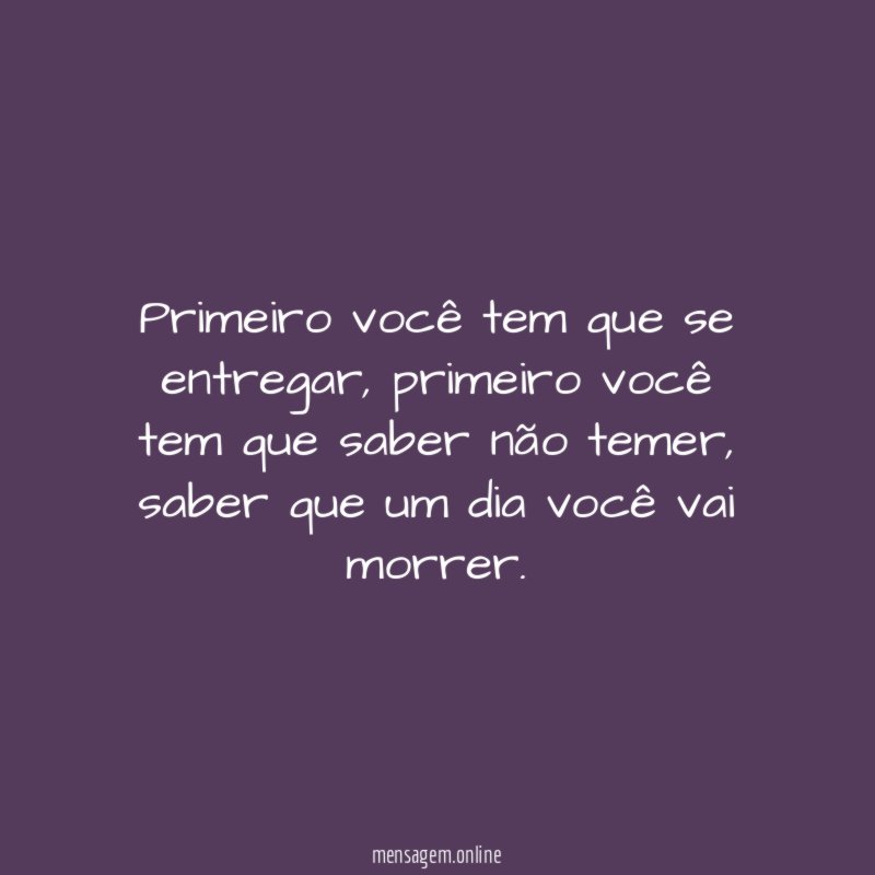 Primeiro você tem que se entregar
