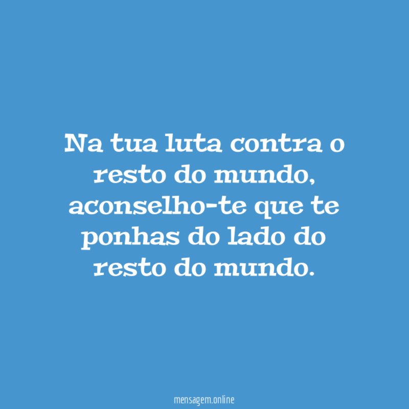 Na tua luta contra o resto do mundo