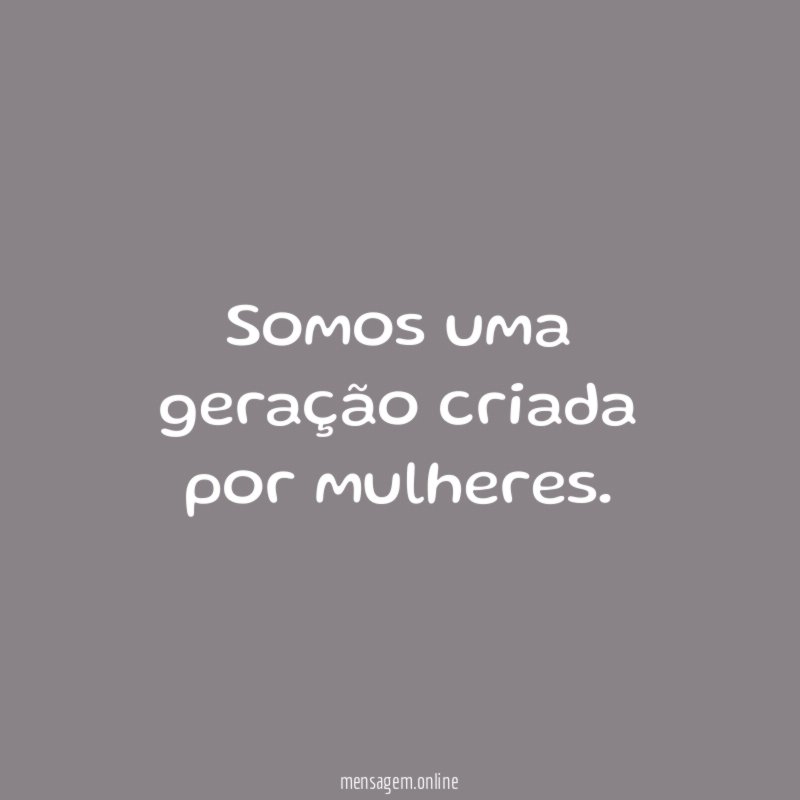 Somos uma geração criada por mulheres