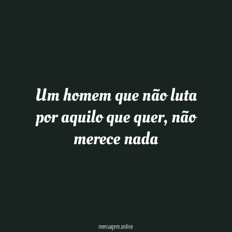 Um homem que não luta por aquilo que quer